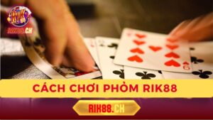 Cách Chơi Phỏm Rik88 – Hướng Dẫn Chi Tiết Cho Người Mới Bắt Đầu