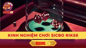 Kinh Nghiệm Chơi Sicbo Rik88 Trực Tuyến An Toàn Và Hiệu Quả