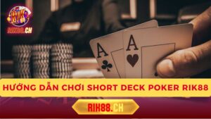 Short Deck Poker Rik88: Hướng Dẫn Chơi Và Chiến Thuật Hiệu Quả