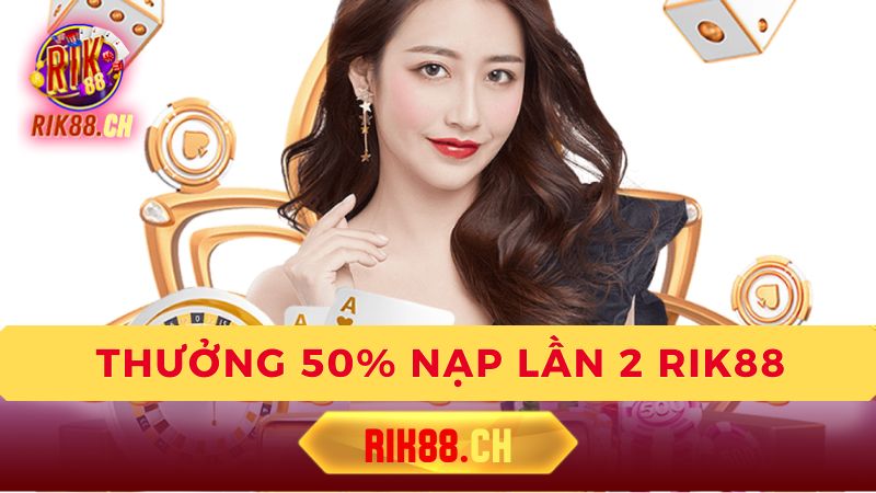 Chi tiết khuyến mãi thưởng 50% nạp lần 2 tại Rik88